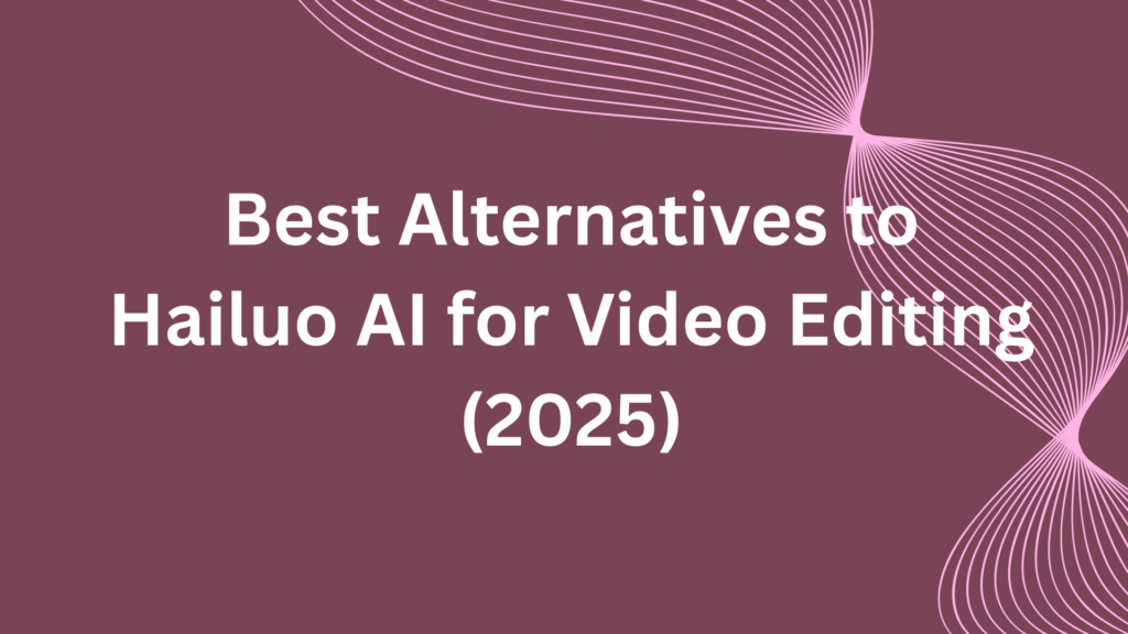 Best Alternatives to Hailuo AI for Video Editing (2025)
