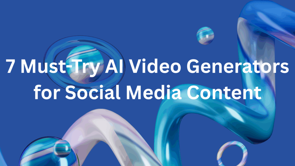 7 Must-Try AI Video Generators for Social Media Content
