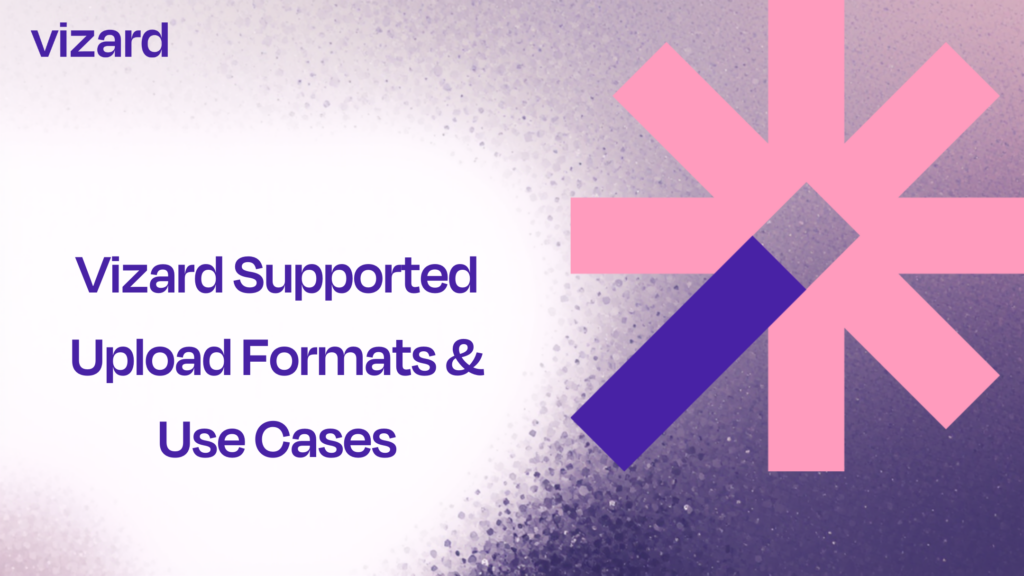 Vizard Supported Upload Formats & Use Cases