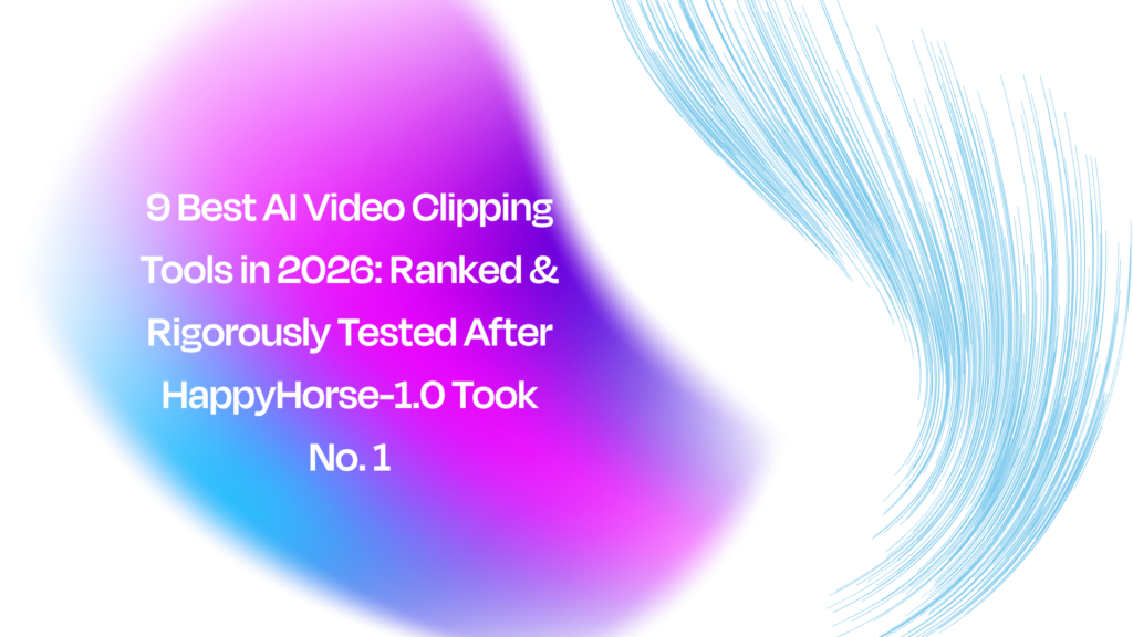 9 Best AI Video Clipping Tools in 2026: Ranked & Rigorously Tested After HappyHorse-1.0 Took No. 1